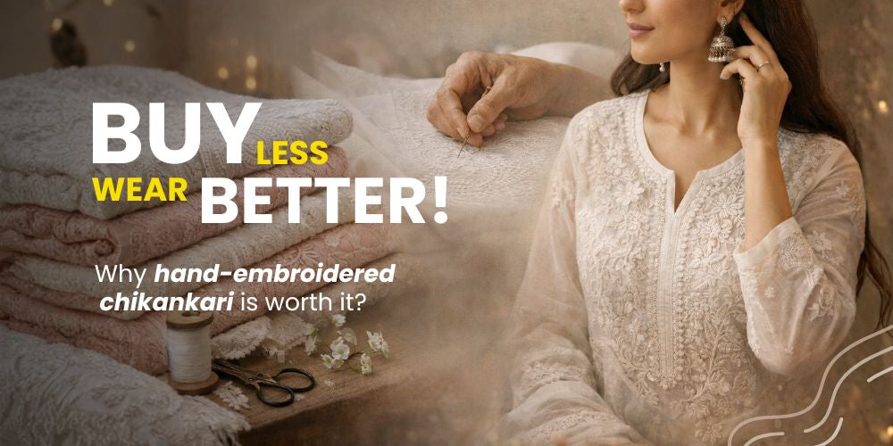 Buy Less, Wear Better: Why Hand-Embroidered Chikankari Is Worth It